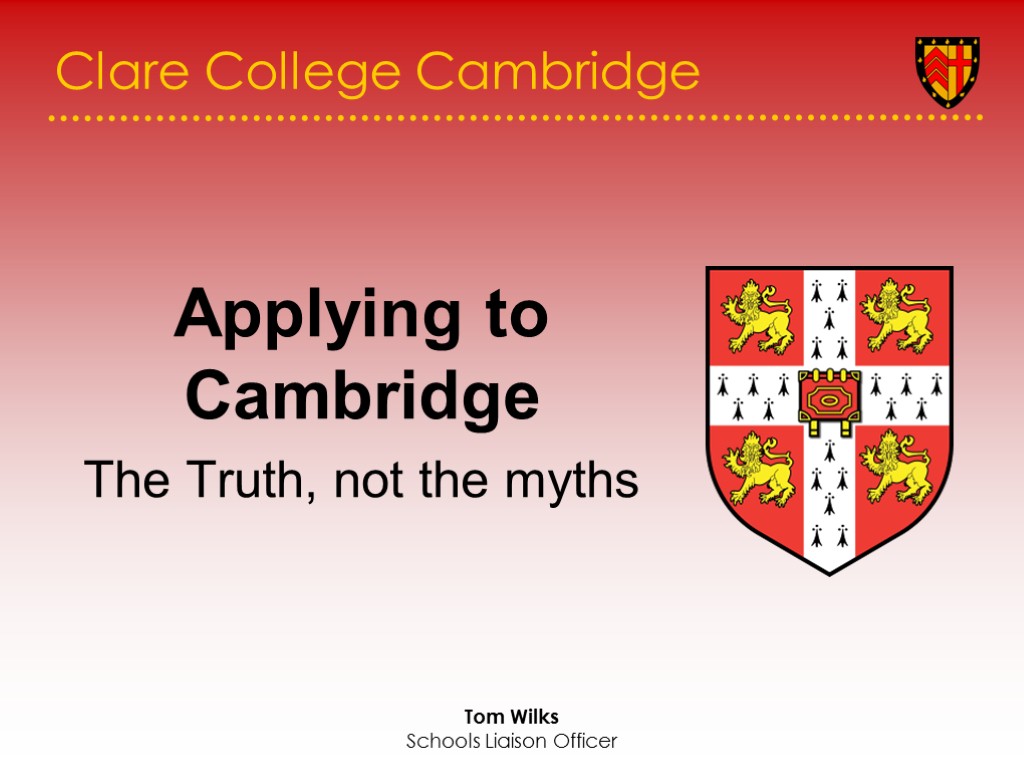 Tom Wilks Schools Liaison Officer Clare College Cambridge Applying to Cambridge The Truth, not